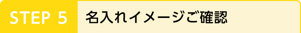 STEP 5 名入れイメージご確認